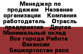 Менеджер по продажам › Название организации ­ Компания-работодатель › Отрасль предприятия ­ Другое › Минимальный оклад ­ 1 - Все города Работа » Вакансии   . Башкортостан респ.,Сибай г.